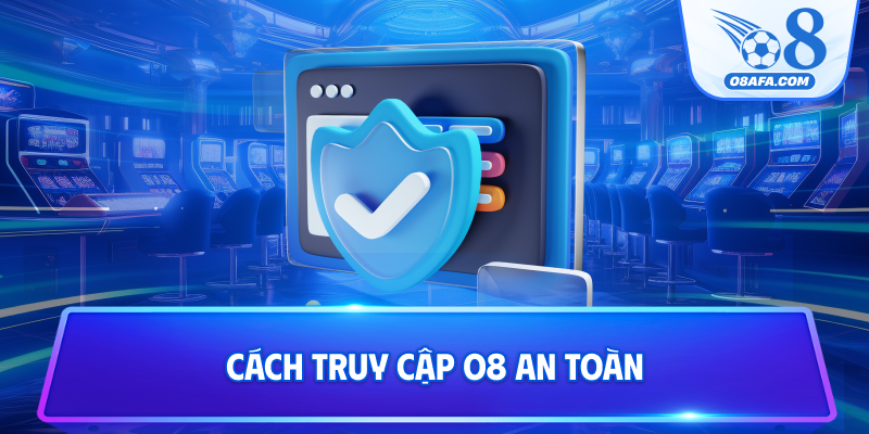 Cách truy cập O8 an toàn