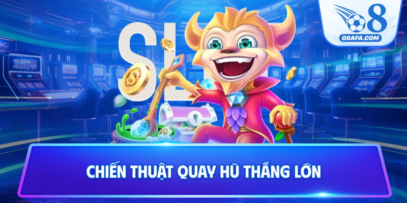 Chiến thuật quay hũ thắng lớn
