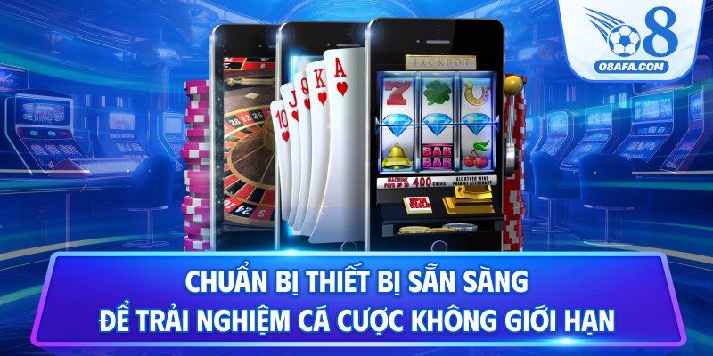 Chuẩn bị thiết bị sẵn sàng để trải nghiệm cá cược không giới hạn