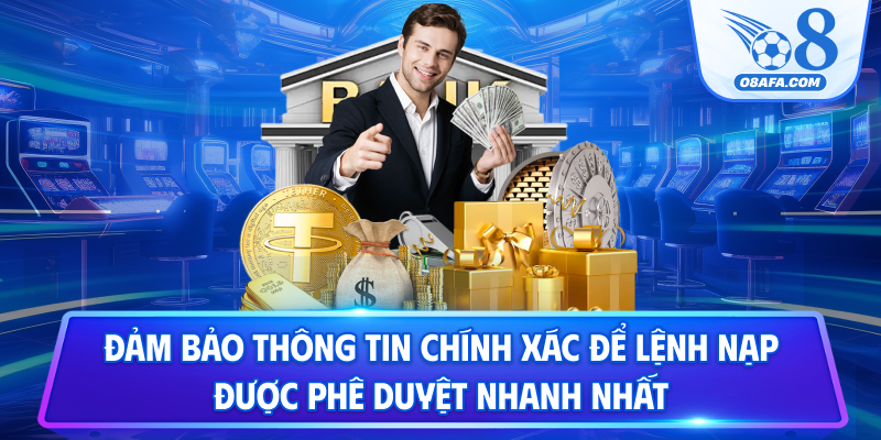 Đảm bảo thông tin chính xác để lệnh nạp được phê duyệt nhanh nhất