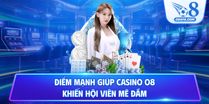 Điểm mạnh giúp casino O8 khiến hội viên mê đắm