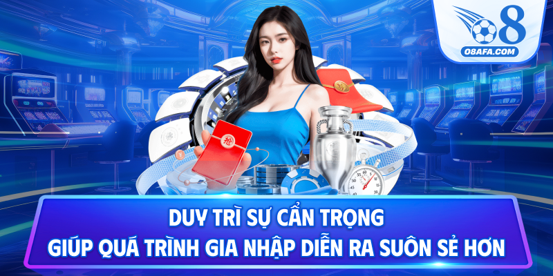 Duy trì sự cẩn trọng giúp quá trình gia nhập diễn ra suôn sẻ hơn