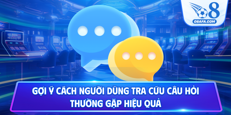 Gợi ý cách người dùng tra cứu câu hỏi thường gặp hiệu quả