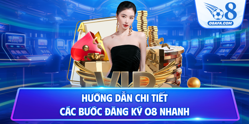 Hướng dẫn chi tiết các bước đăng ký O8 nhanh