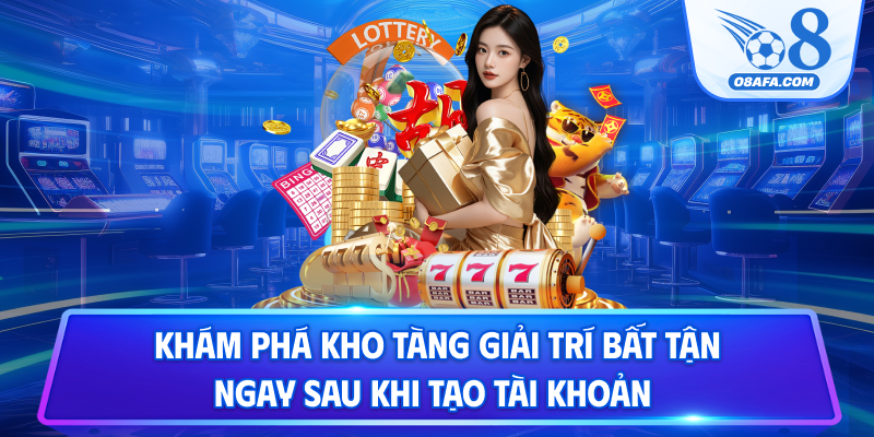 Khám phá kho tàng giải trí bất tận ngay sau khi tạo tài khoản
