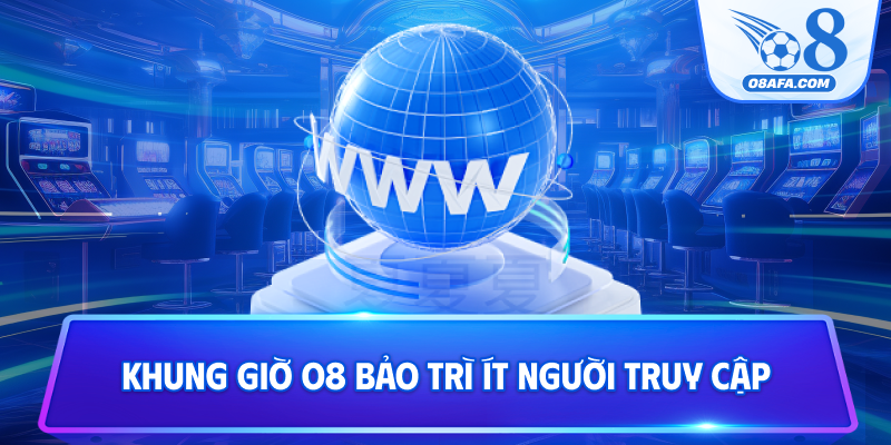 Khung giờ O8 bảo trì ít người truy cập