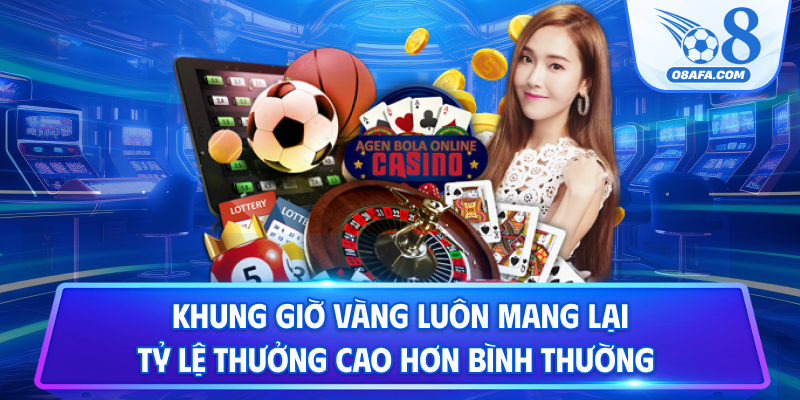 Khung giờ vàng luôn mang lại tỷ lệ thưởng cao hơn bình thường