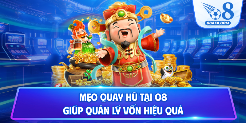 Mẹo quay hũ tại O8 giúp quản lý vốn hiệu quả