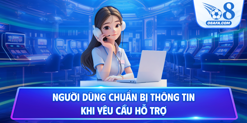 Người dùng chuẩn bị thông tin khi yêu cầu hỗ trợ