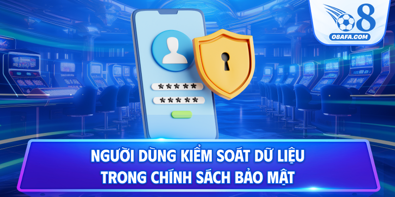 Người dùng kiểm soát dữ liệu trong chính sách bảo mật