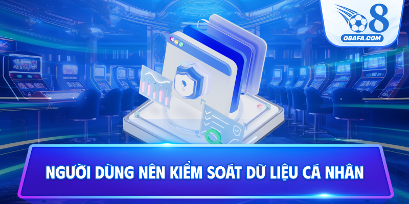 Người dùng nên kiểm soát dữ liệu cá nhân