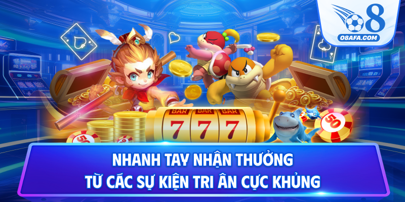Nhanh tay nhận thưởng từ các sự kiện tri ân cực khủng