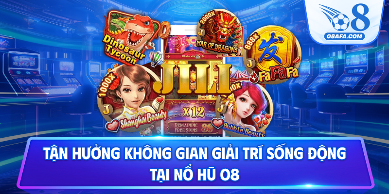 Tận hưởng không gian giải trí sống động tại nổ hũ O8