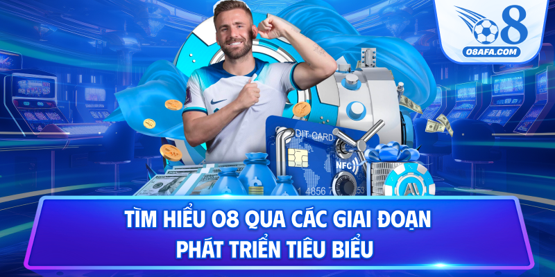 Tìm hiểu O8 qua các giai đoạn phát triển tiêu biểu