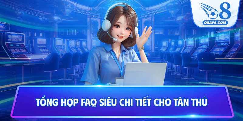 Tổng hợp FAQ siêu chi tiết cho tân thủ