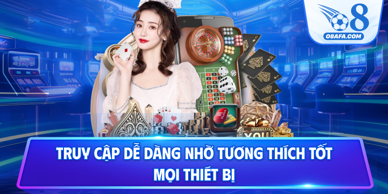 Truy cập dễ dàng nhờ tương thích tốt mọi thiết bị