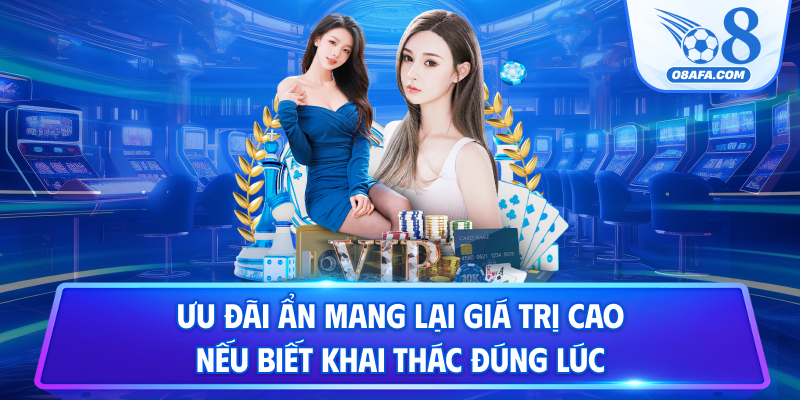 Ưu đãi ẩn mang lại giá trị cao nếu biết khai thác đúng lúc